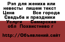 Рэп для жениха или невесты, пишем текст › Цена ­ 1 200 - Все города Свадьба и праздники » Услуги   . Самарская обл.,Похвистнево г.
